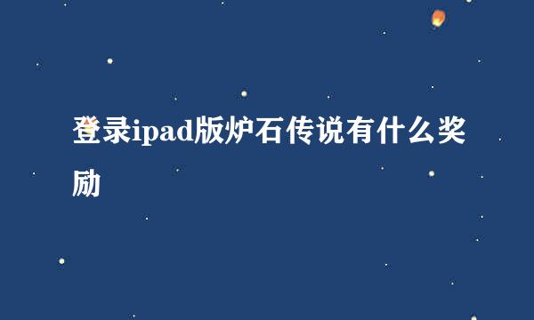 登录ipad版炉石传说有什么奖励