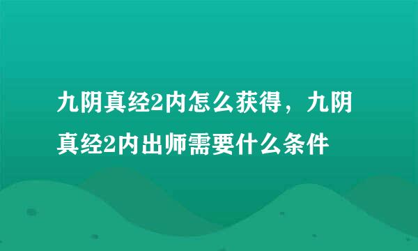 九阴真经2内怎么获得，九阴真经2内出师需要什么条件