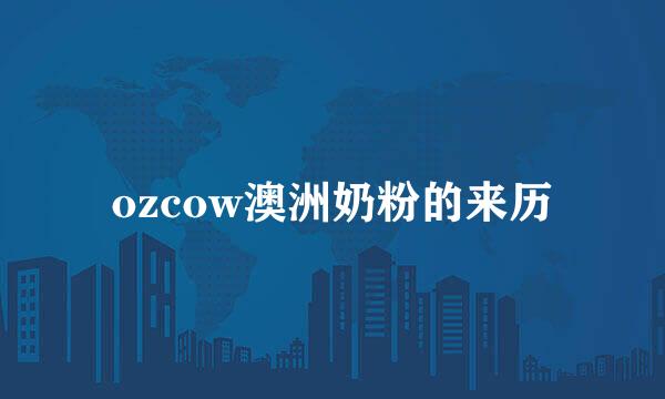 ozcow澳洲奶粉的来历