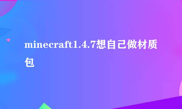 minecraft1.4.7想自己做材质包