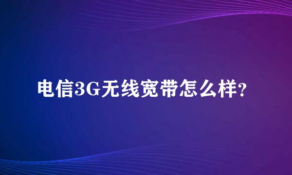 电信3G无线宽带怎么样？