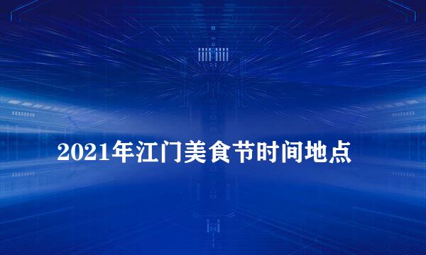 
2021年江门美食节时间地点
