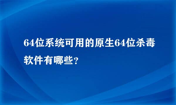 64位系统可用的原生64位杀毒软件有哪些？