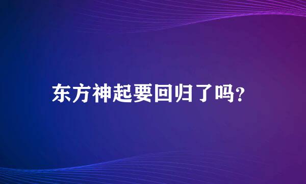 东方神起要回归了吗？