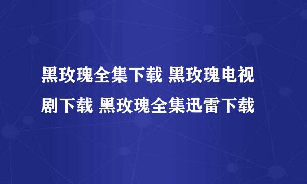 黑玫瑰全集下载 黑玫瑰电视剧下载 黑玫瑰全集迅雷下载