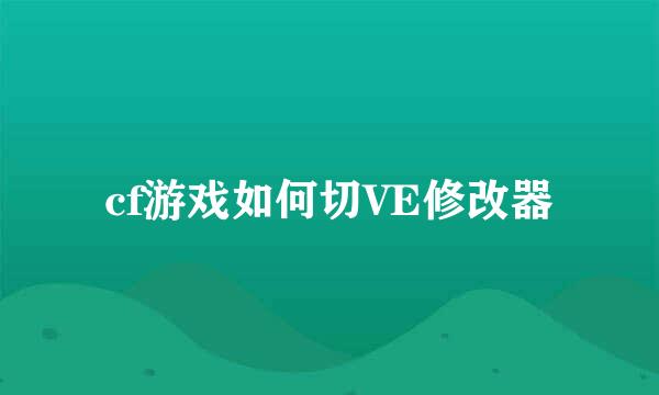 cf游戏如何切VE修改器