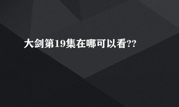 大剑第19集在哪可以看??