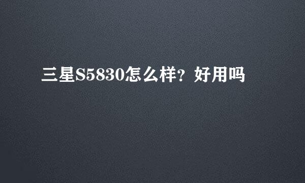 三星S5830怎么样？好用吗