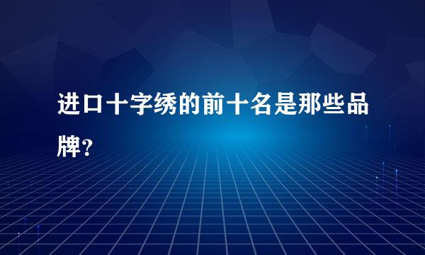 进口十字绣的前十名是那些品牌？