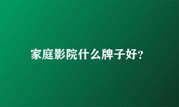 家庭影院什么牌子好？