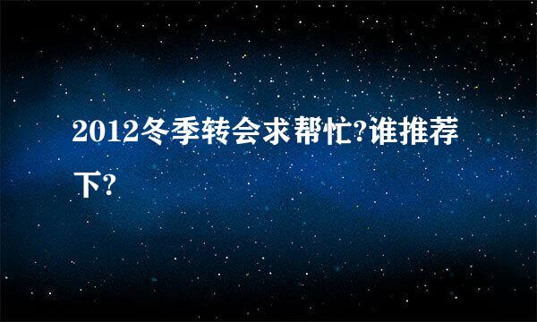 2012冬季转会求帮忙?谁推荐下?