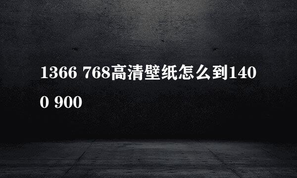 1366 768高清壁纸怎么到1400 900