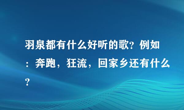 羽泉都有什么好听的歌？例如：奔跑，狂流，回家乡还有什么？