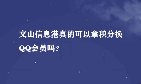 文山信息港真的可以拿积分换QQ会员吗？