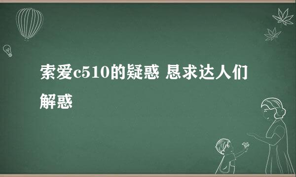 索爱c510的疑惑 恳求达人们解惑