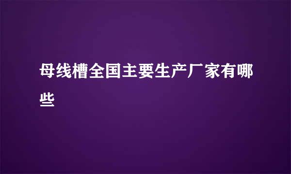 母线槽全国主要生产厂家有哪些