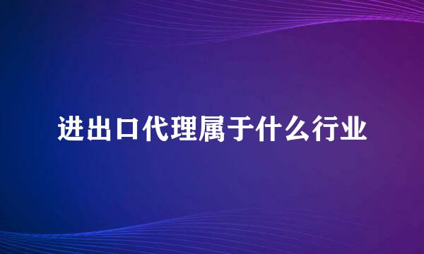 进出口代理属于什么行业