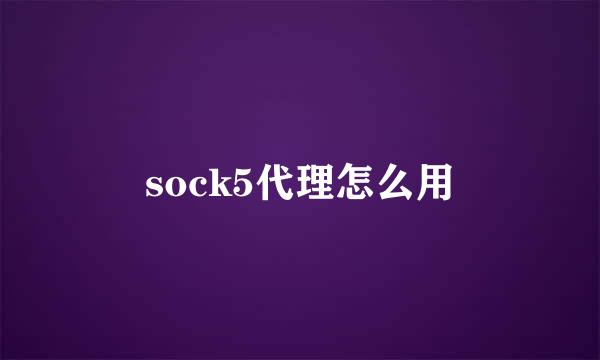 sock5代理怎么用