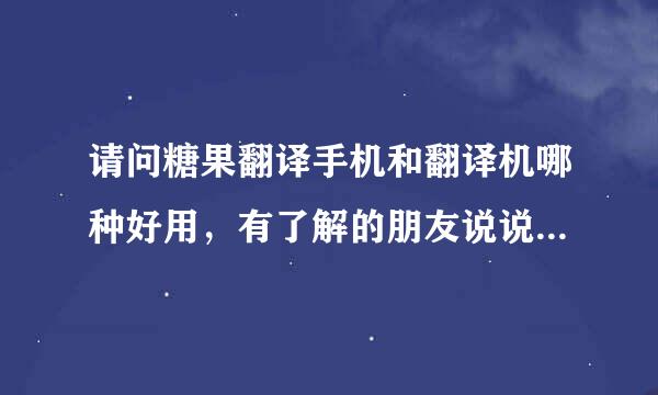 请问糖果翻译手机和翻译机哪种好用，有了解的朋友说说看好吗？