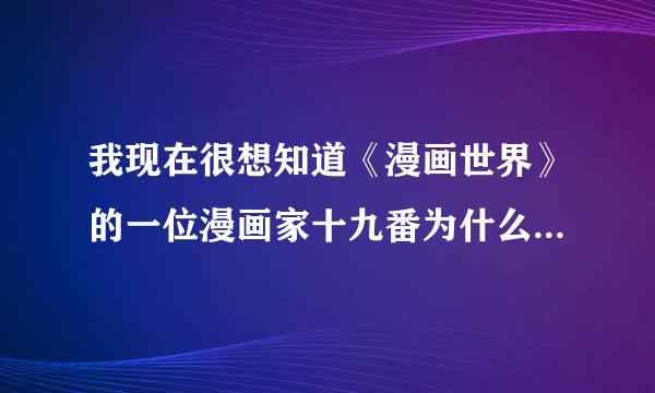 我现在很想知道《漫画世界》的一位漫画家十九番为什么从14年暑假开始就一直停了《兔子帮》的连载？希望