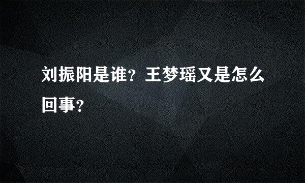 刘振阳是谁？王梦瑶又是怎么回事？