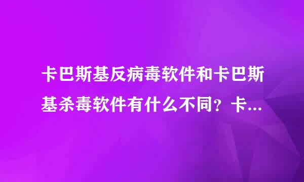 卡巴斯基反病毒软件和卡巴斯基杀毒软件有什么不同？卡巴斯基反病毒软件能杀毒吗？