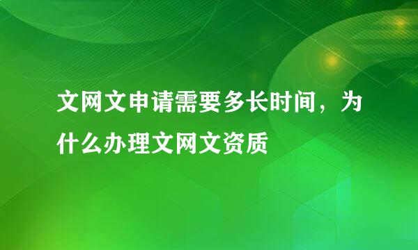 文网文申请需要多长时间，为什么办理文网文资质