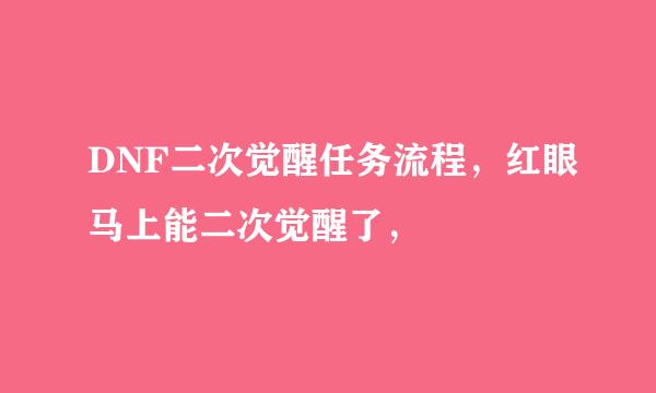 DNF二次觉醒任务流程，红眼马上能二次觉醒了，