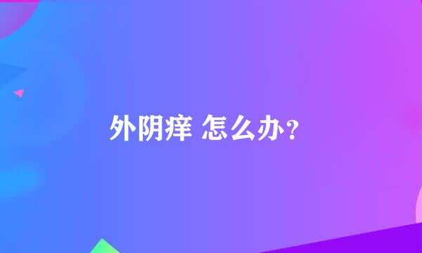 外阴痒 怎么办？