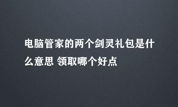 电脑管家的两个剑灵礼包是什么意思 领取哪个好点