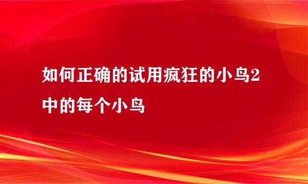 如何正确的试用疯狂的小鸟2中的每个小鸟