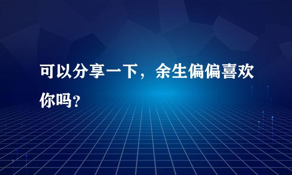 可以分享一下，余生偏偏喜欢你吗？