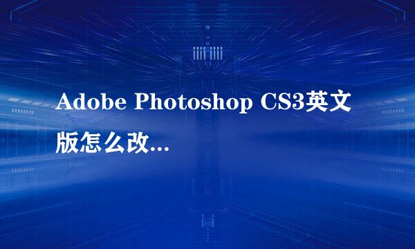 Adobe Photoshop CS3英文版怎么改成中文版