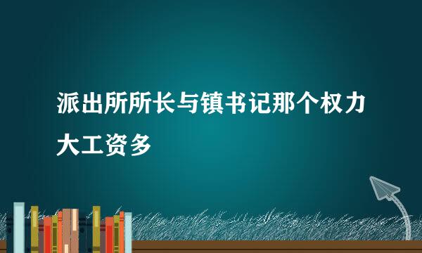 派出所所长与镇书记那个权力大工资多