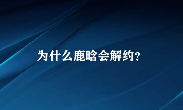 为什么鹿晗会解约？