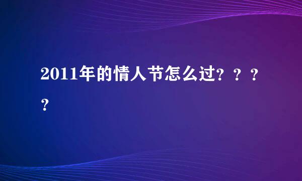 2011年的情人节怎么过？？？？