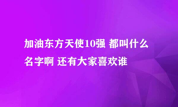 加油东方天使10强 都叫什么名字啊 还有大家喜欢谁