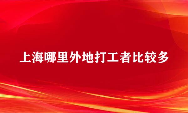 上海哪里外地打工者比较多