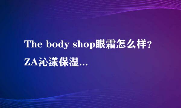 The body shop眼霜怎么样？ZA沁漾保湿眼霜怎么样？