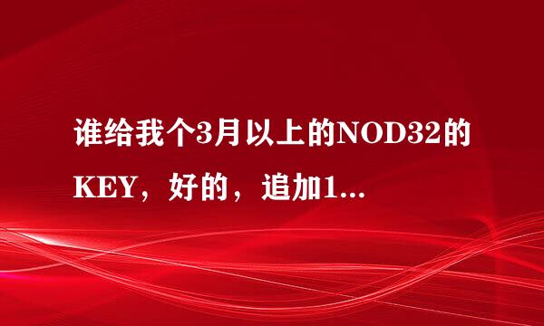 谁给我个3月以上的NOD32的KEY，好的，追加100分！！