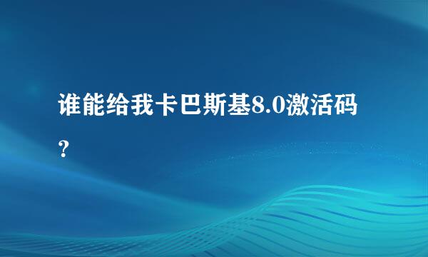 谁能给我卡巴斯基8.0激活码？