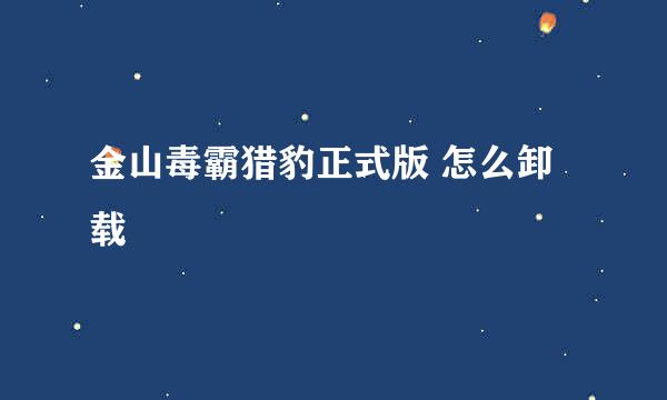 金山毒霸猎豹正式版 怎么卸载