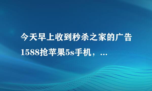 今天早上收到秒杀之家的广告1588抢苹果5s手机，是真的吗？