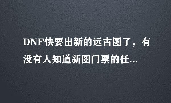 DNF快要出新的远古图了，有没有人知道新图门票的任务需要的材料是什么呢？？