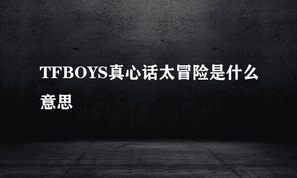 TFBOYS真心话太冒险是什么意思