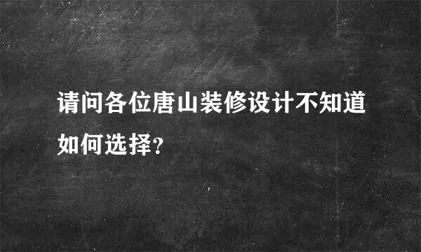 请问各位唐山装修设计不知道如何选择？