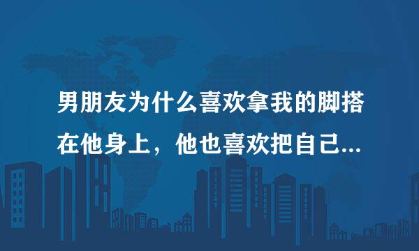 男朋友为什么喜欢拿我的脚搭在他身上，他也喜欢把自己的脚搭在我身上