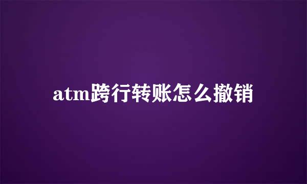 atm跨行转账怎么撤销