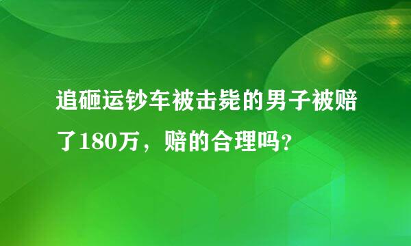 追砸运钞车被击毙的男子被赔了180万，赔的合理吗？