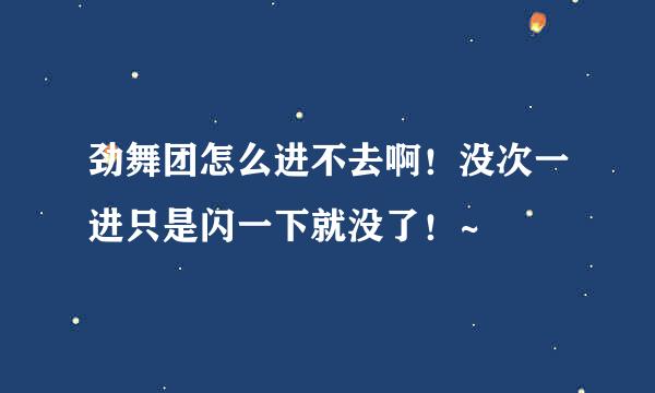 劲舞团怎么进不去啊！没次一进只是闪一下就没了！~